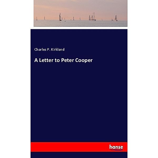 A Letter to Peter Cooper, Charles P. Kirkland