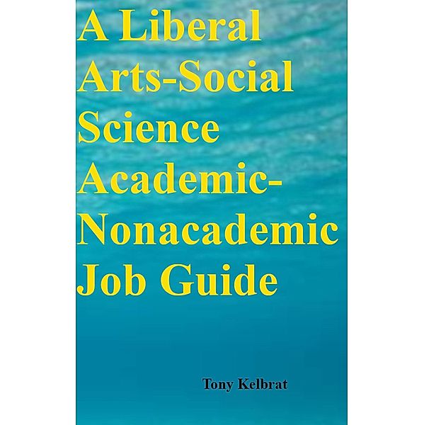 A Liberal Arts-Social Science Academic-Nonacademic Job Guide, Tony Kelbrat