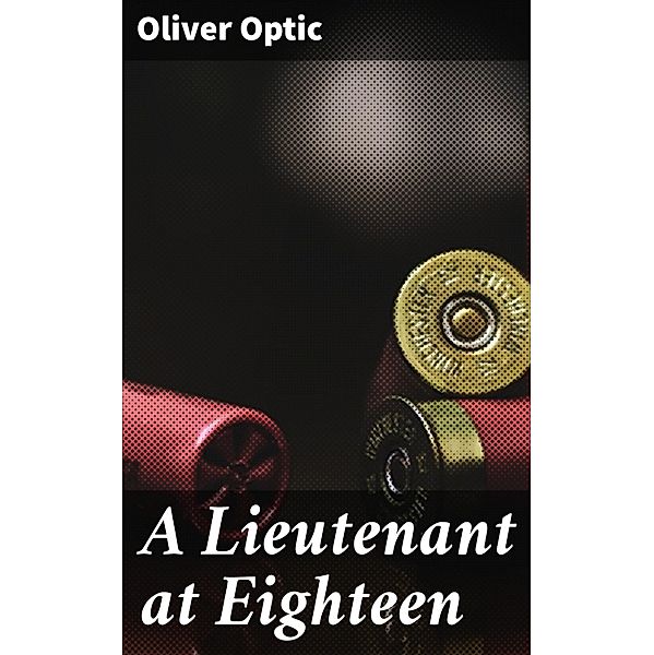 A Lieutenant at Eighteen, Oliver Optic