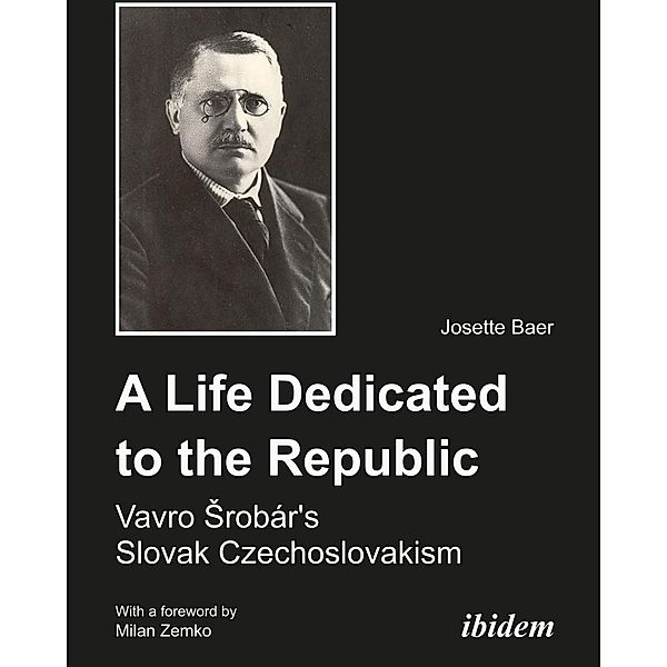 A Life Dedicated to the Republic:  Vavro Srobár's Slovak Czechoslovakism, Josette Baer