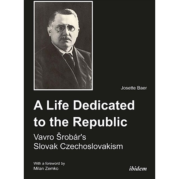 A Life Dedicated to the Republic: Vavro Srobár´s Slovak Czechoslovakism, Josette Baer