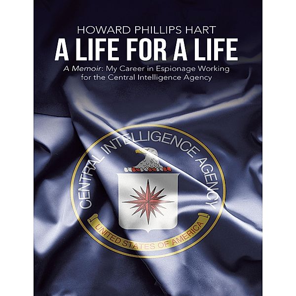 A Life for a Life: A Memoir: My Career in Espionage Working for the Central Intelligence Agency, Howard Phillips Hart