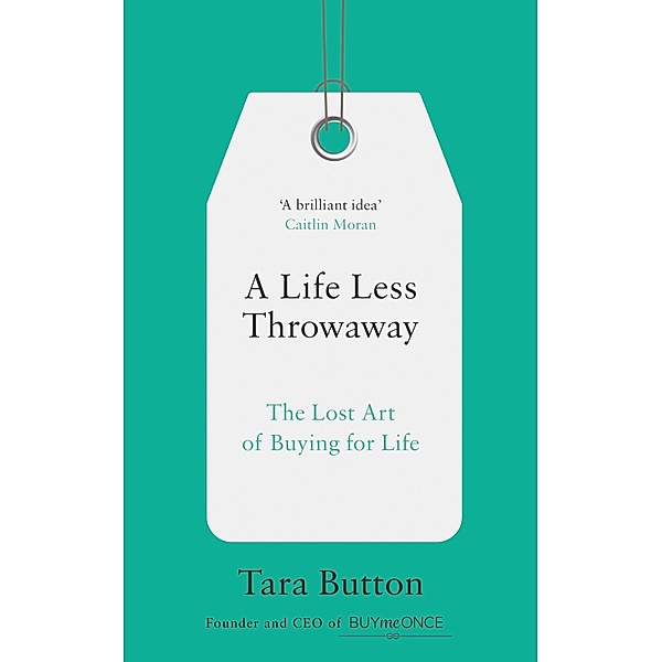 A Life Less Throwaway: The lost art of buying for life, Tara Button