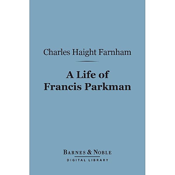 A Life of Francis Parkman (Barnes & Noble Digital Library) / Barnes & Noble, Charles Haight Farnham