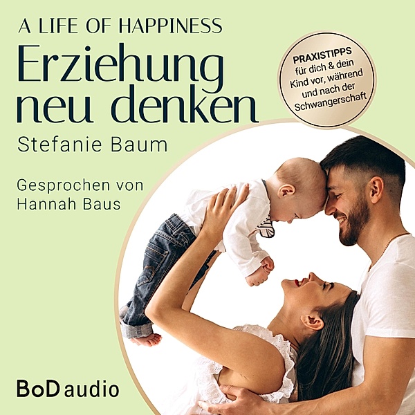 A life of happiness - der Weg zu einer erfolgreichen und glücklichen Erziehung, Stefanie Baum