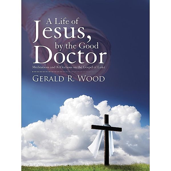 A Life of Jesus, by the Good Doctor, Gerald R. Wood