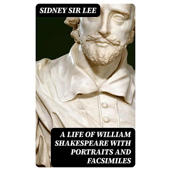 A Life of William Shakespeare with portraits and facsimiles, Sidney Lee