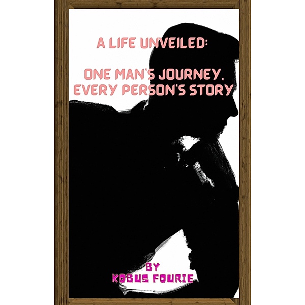 A Life Unveiled: One Man's Journey, Every Person's Story, Kobus Fourie