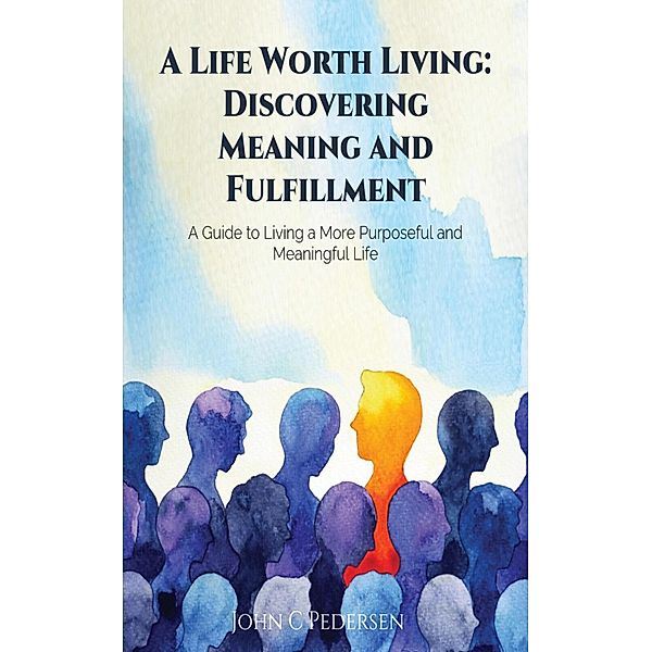 A Life Worth Living: Discovering Meaning and Fulfillment, John Pedersen