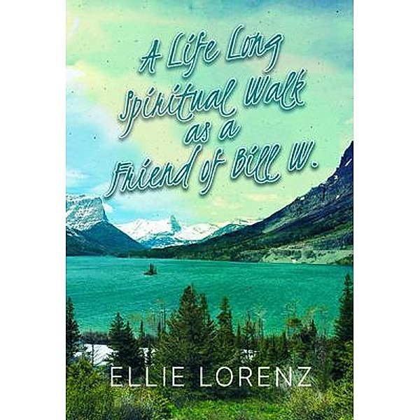A Lifelong Spiritual  Walk as a Friend of  Bill W., Ellie Lorenz