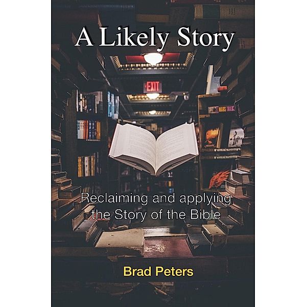 A Likely Story: Reclaiming and Applying the Story of the Bible, Brad Peters