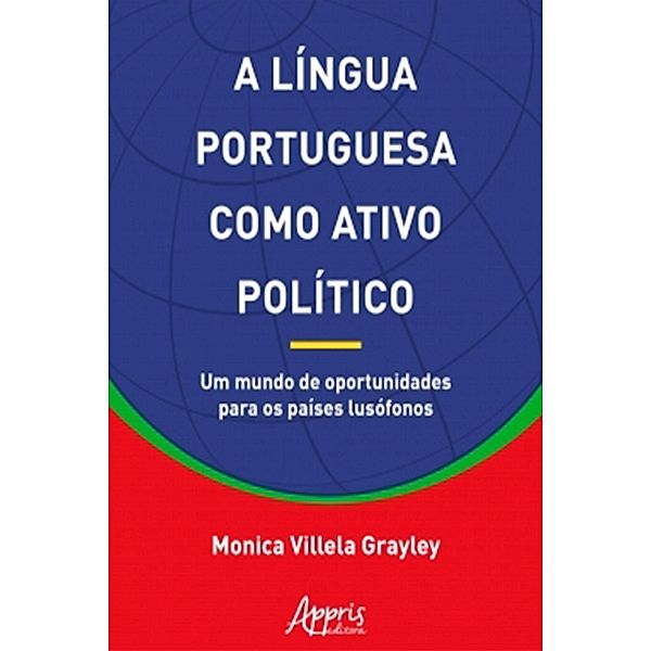 A Língua Portuguesa Como Ativo Político: Um Mundo de Oportunidades Para os Países Lusófonos, Monica Villela Grayley