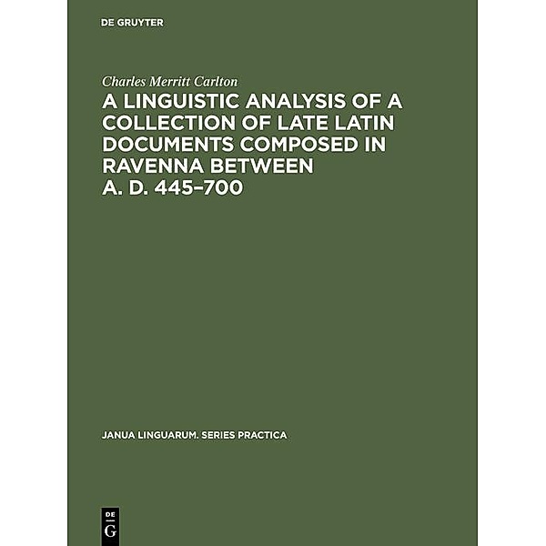 A linguistic analysis of a collection of late Latin documents composed in Ravenna between A. D. 445-700, Charles Merritt Carlton