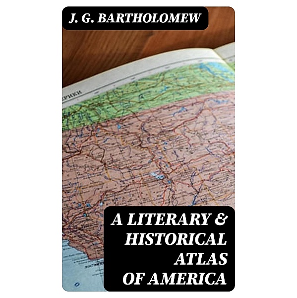 A Literary & Historical Atlas of America, J. G. Bartholomew