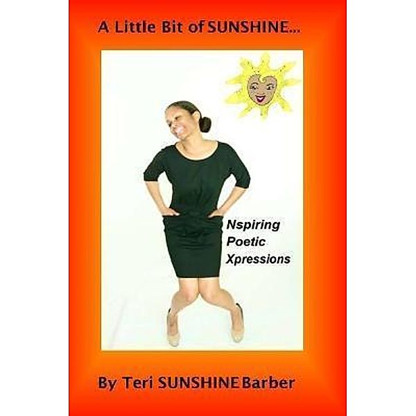 A Little Bit of Sunshine...Nspiring Poetic Xpressions / Teri Y Barber, Teri Sunshine Barber