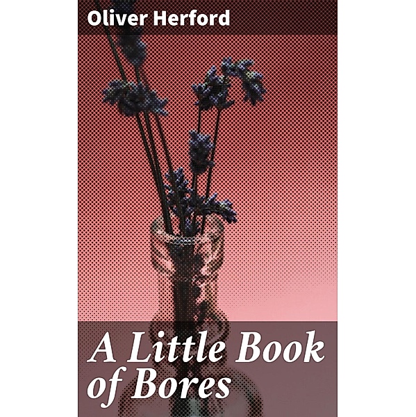 A Little Book of Bores, Oliver Herford