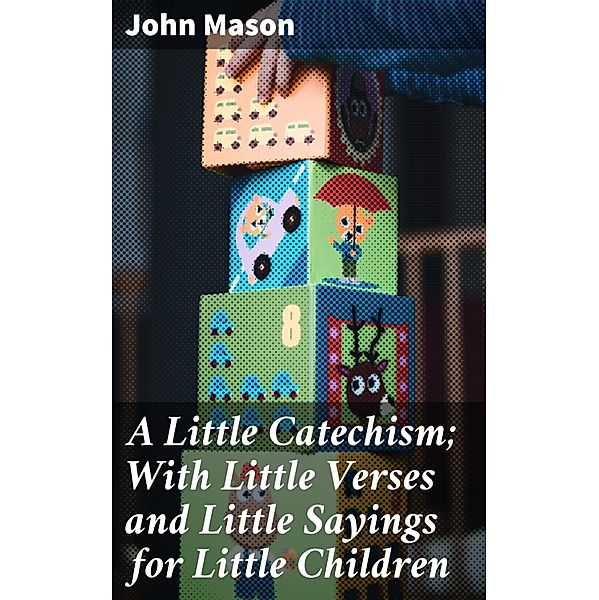 A Little Catechism; With Little Verses and Little Sayings for Little Children, John Mason