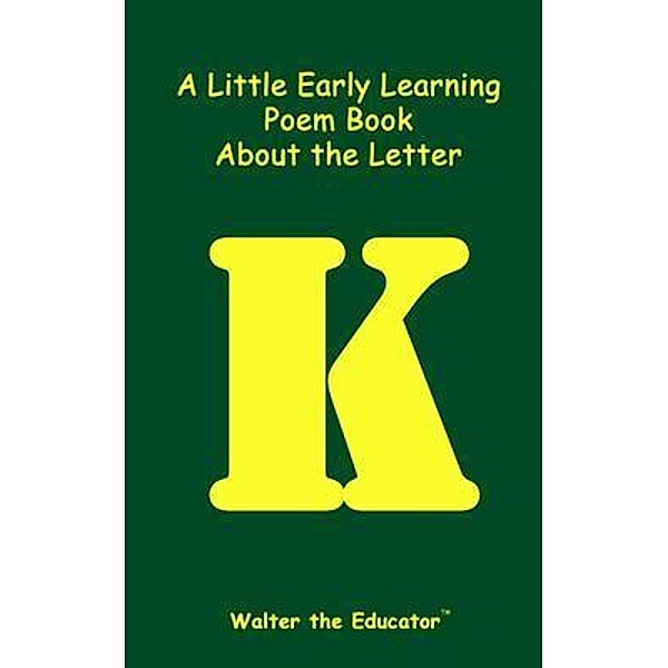 A Little Early Learning Poem Book about the Letter K / Early Learning Poem Book Series, Walter the Educator