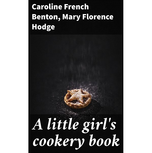 A little girl's cookery book, Caroline French Benton, Mary Florence Hodge