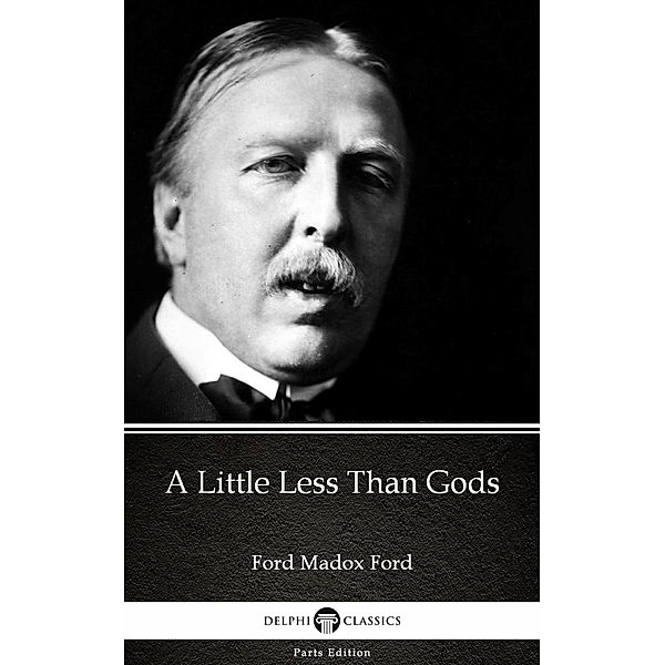 A Little Less Than Gods by Ford Madox Ford - Delphi Classics (Illustrated) / Delphi Parts Edition (Ford Madox Ford) Bd.29, Ford Madox Ford