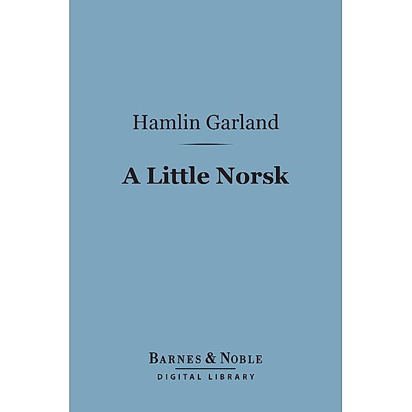 A Little Norsk (Barnes & Noble Digital Library) / Barnes & Noble, Hamlin Garland