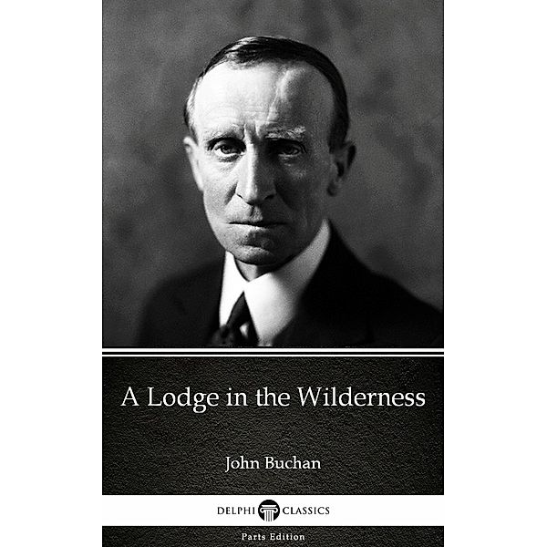 A Lodge in the Wilderness by John Buchan - Delphi Classics (Illustrated) / Delphi Parts Edition (John Buchan) Bd.5, John Buchan
