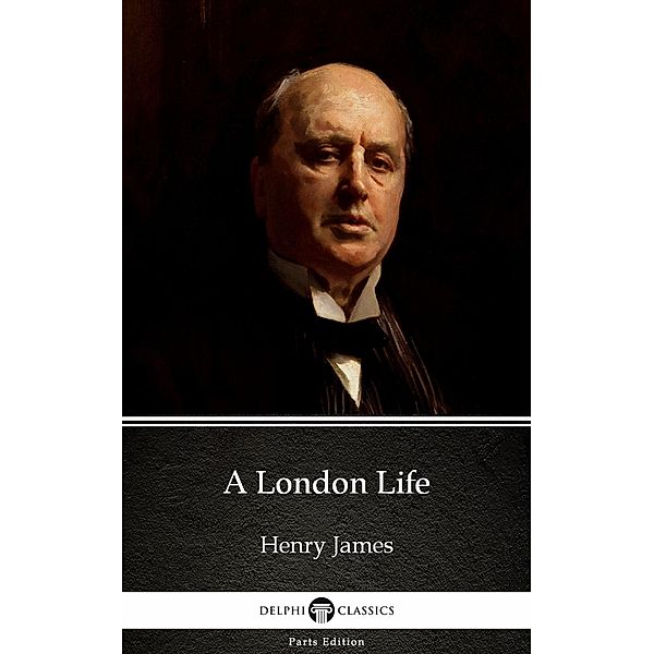 A London Life by Henry James (Illustrated) / Delphi Parts Edition (Henry James) Bd.26, Henry James