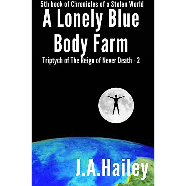 A Lonely Blue Body Farm, Triptych of The Reign of Never Death - 2 (Chronicles of a Stolen World, #5) / Chronicles of a Stolen World, J. A. Hailey