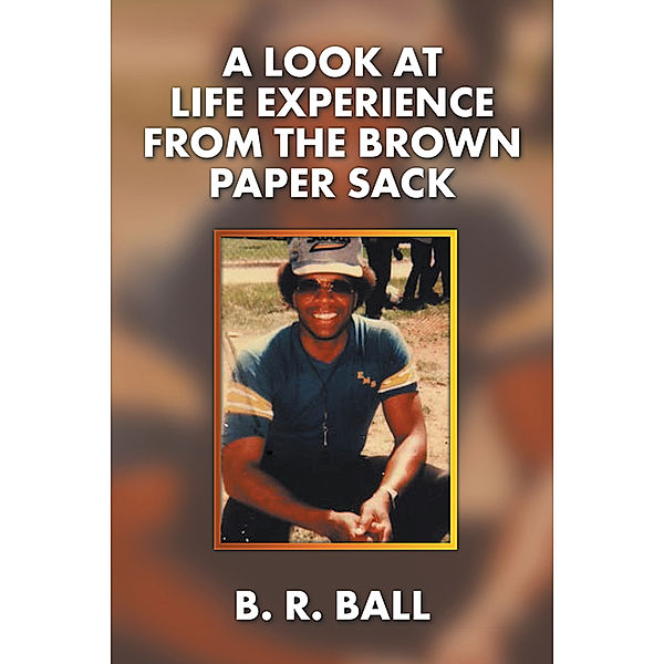 A Look at Life Experience from the Brown Paper Sack, B. R. Ball