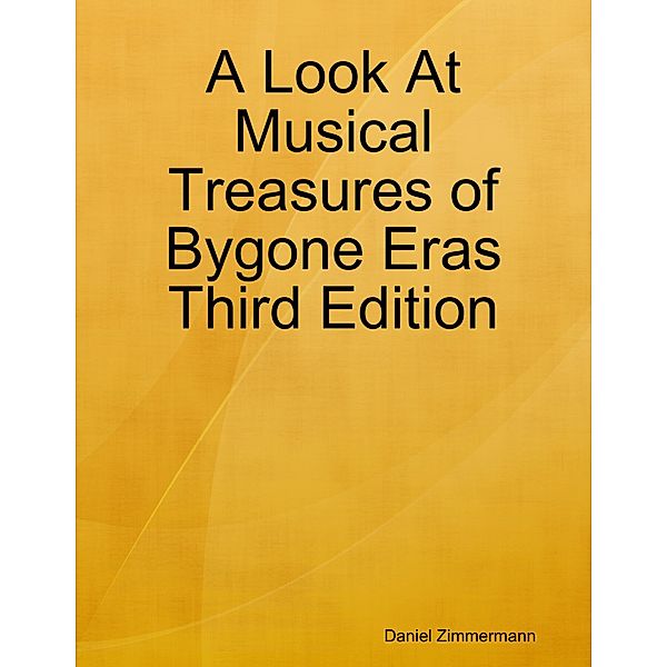 A Look At Musical Treasures of Bygone Eras Third Edition, Daniel Zimmermann