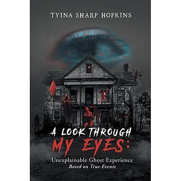 A Look Through My Eyes: Unexplainable Ghost Experience / Tyina Sharp Hopkins, Tyina Sharp Hopkins