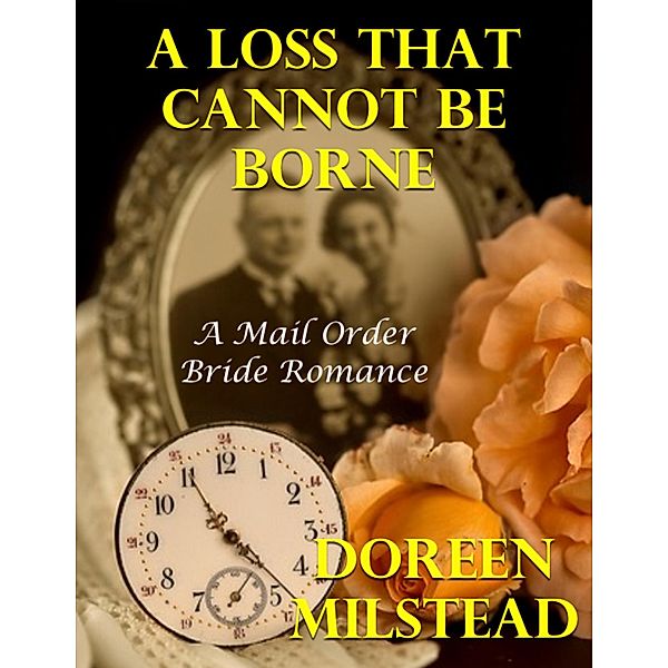 A Loss That Cannot Be Borne: A Mail Order Bride Romance, Doreen Milstead