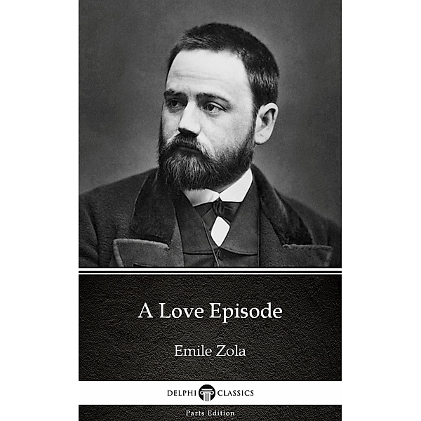 A Love Episode by Emile Zola (Illustrated) / Delphi Parts Edition (Emile Zola) Bd.13, Emile Zola
