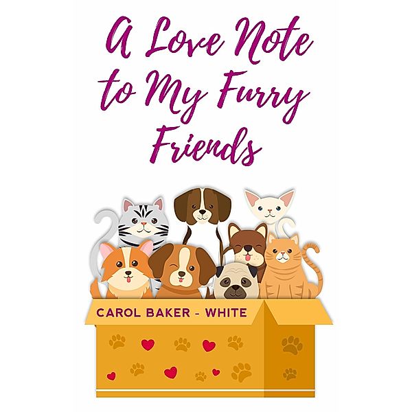 A LOVE NOTE TO MY FURRY FRIENDS, Carol Baker-White