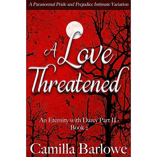 A Love Threatened: A Paranormal Pride and Prejudice Intimate Variation (An Eternity with Darcy, #5) / An Eternity with Darcy, Camilla Barlowe