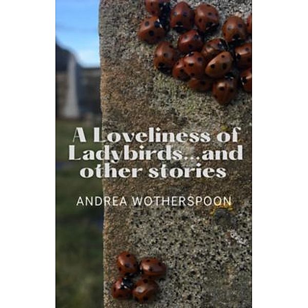 A Loveliness of Ladybirds...and other stories, Andrea Wotherspoon
