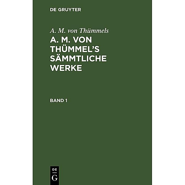 A. M. von Thümmels: A. M. von Thümmel's Sämmtliche Werke. Band 1, A. M. von Thümmels