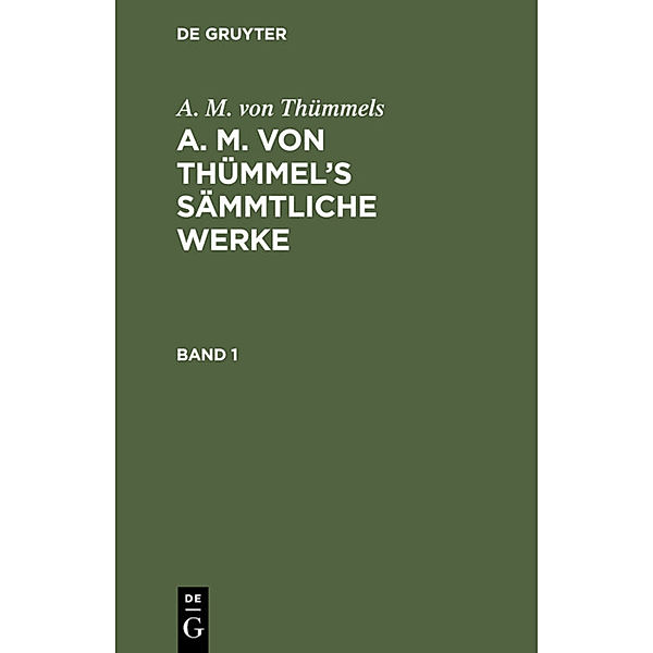 A. M. von Thümmels: A. M. von Thümmel's Sämmtliche Werke. Band 1, A. M. von Thümmels