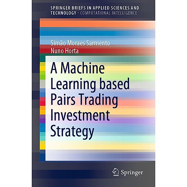 A Machine Learning based Pairs Trading Investment Strategy / SpringerBriefs in Applied Sciences and Technology, Simão Moraes Sarmento, Nuno Horta