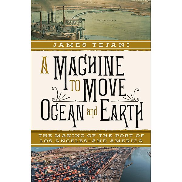 A Machine to Move Ocean and Earth: The Making of the Port of Los Angeles and America, James Tejani