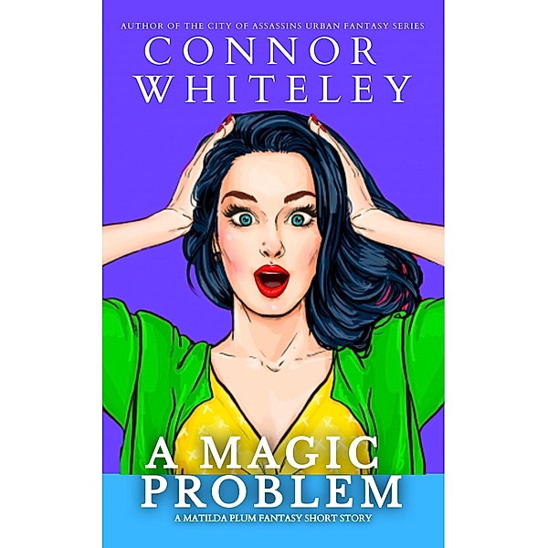A Magic Problem: A Matilda Plum Fantasy Short Story (Matilda Plum Contemporary Fantasy Stories, #8) / Matilda Plum Contemporary Fantasy Stories, Connor Whiteley