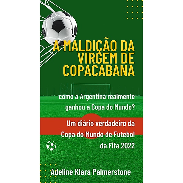 A maldição da Virgem de Copacabana: como a Argentina realmente ganhou a Copa do Mundo? Um diário verdadeiro da Copa do Mundo de Futebol da Fifa 2022, Adeline Klara Palmerstone