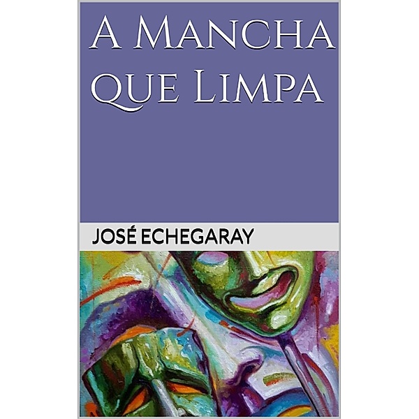 A MANCHA QUE LIMPA - José Echegaray / Prêmio Nobel, José Echegaray
