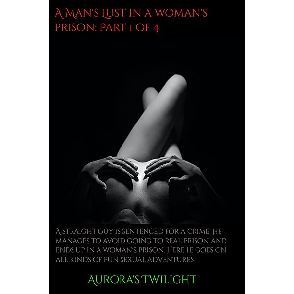 A Man's Lust in a Woman's Prison: Part 1 of 4 / A Man's Lust in a Woman's Prison, Aurora's Twilight