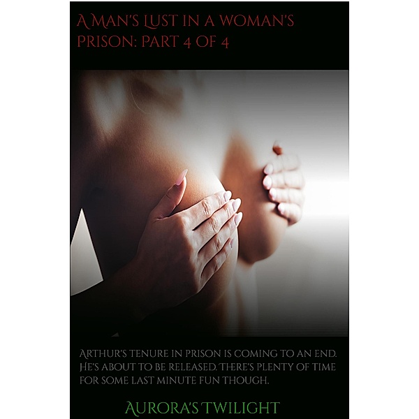 A Man's Lust in a Woman's Prison: Part 4 of 4 / A Man's Lust in a Woman's Prison, Aurora's Twilight