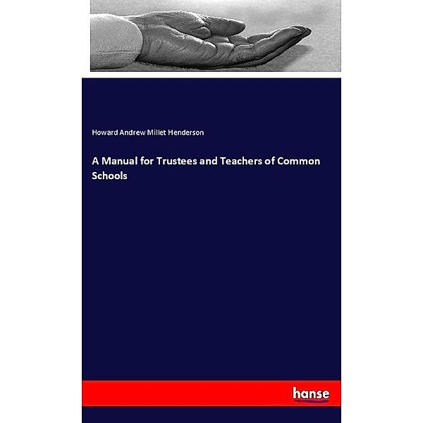A Manual for Trustees and Teachers of Common Schools, Howard Andrew Millet Henderson