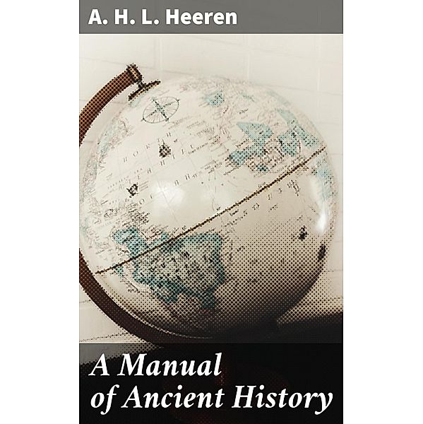 A Manual of Ancient History, A. H. L. Heeren