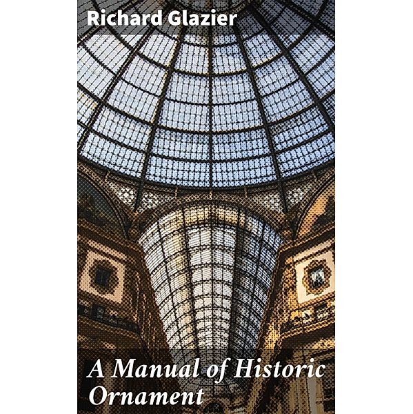 A Manual of Historic Ornament, Richard Glazier