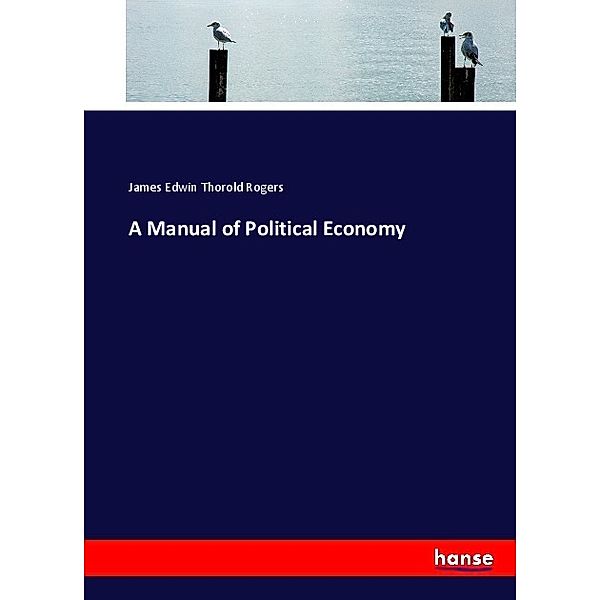 A Manual of Political Economy, James Edwin Thorold Rogers