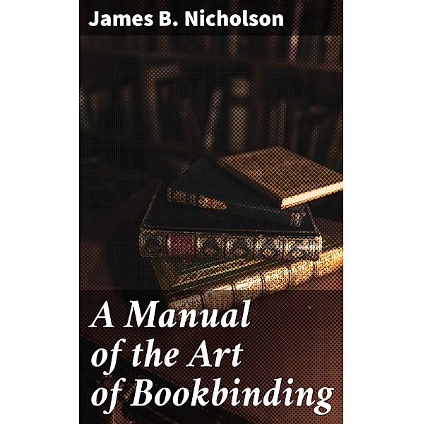 A Manual of the Art of Bookbinding, James B. Nicholson